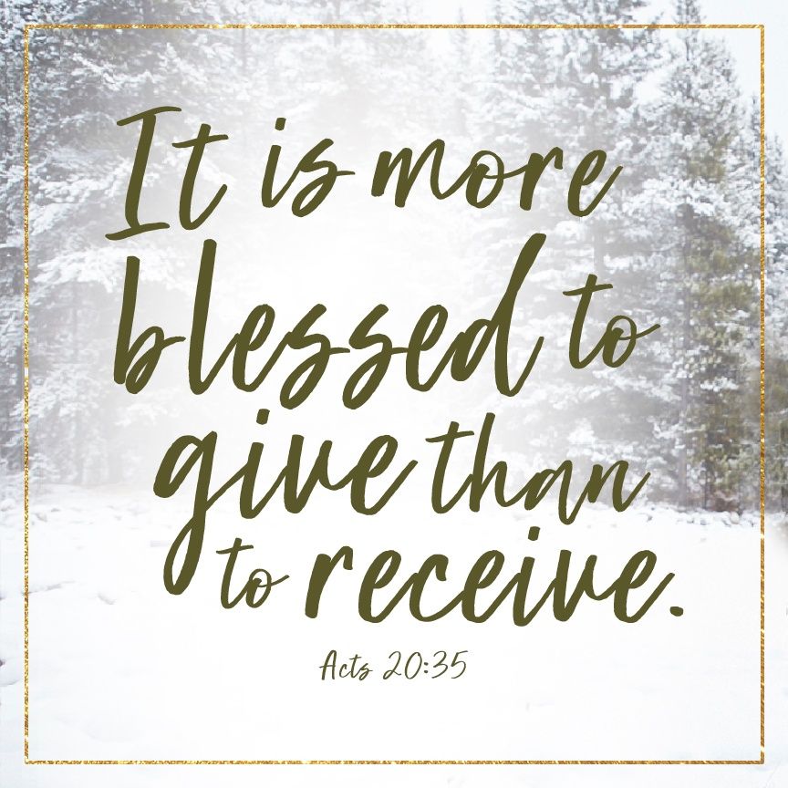 It is more blessed to give than to receive — Acts 20:35